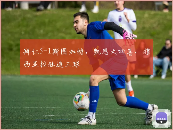 拜仁5-1斯图加特，凯恩大四喜，穆西亚拉独造三球