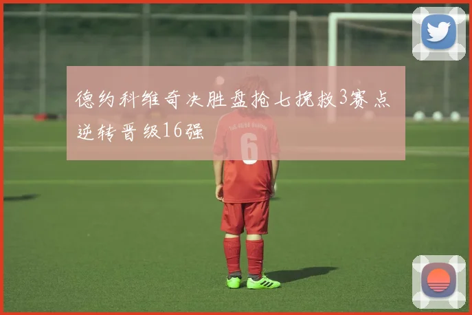 德约科维奇决胜盘抢七挽救3赛点 逆转晋级16强